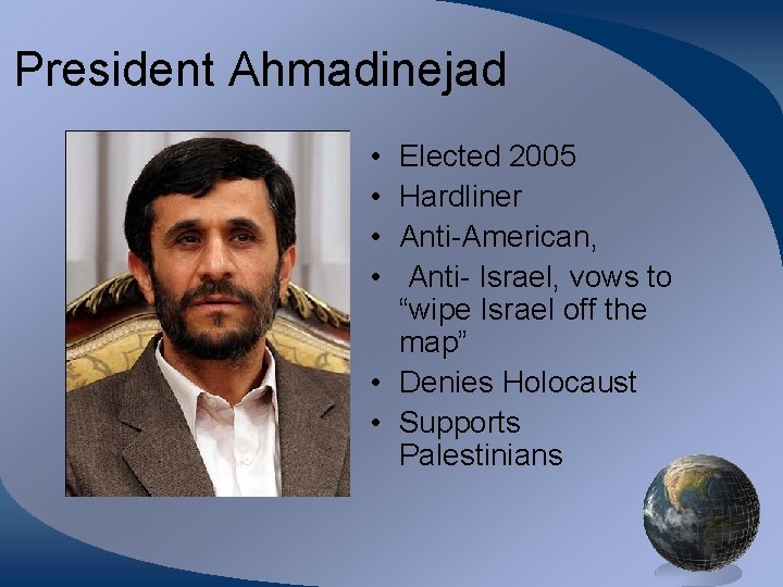 President Ahmadinejad • • Elected 2005 Hardliner Anti-American, Anti- Israel, vows to “wipe Israel