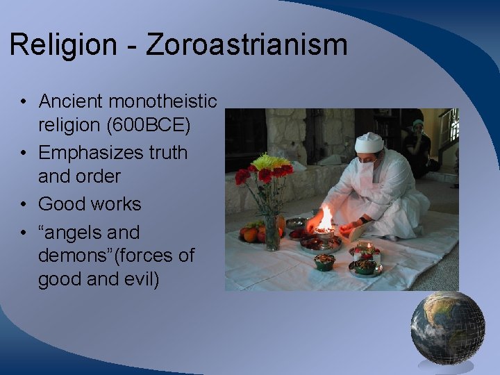 Religion - Zoroastrianism • Ancient monotheistic religion (600 BCE) • Emphasizes truth and order