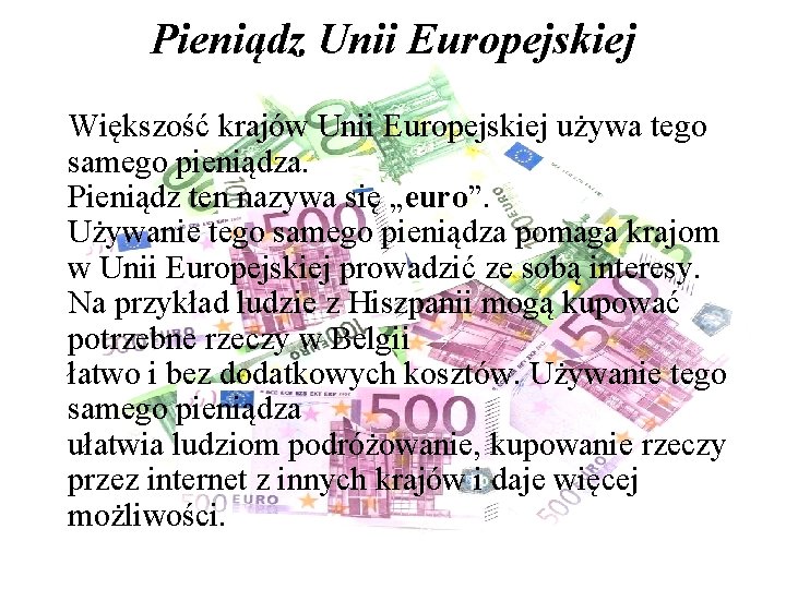 Pieniądz Unii Europejskiej Większość krajów Unii Europejskiej używa tego samego pieniądza. Pieniądz ten nazywa