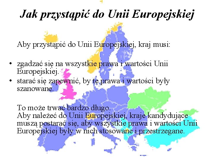 Jak przystąpić do Unii Europejskiej Aby przystąpić do Unii Europejskiej, kraj musi: • zgadzać