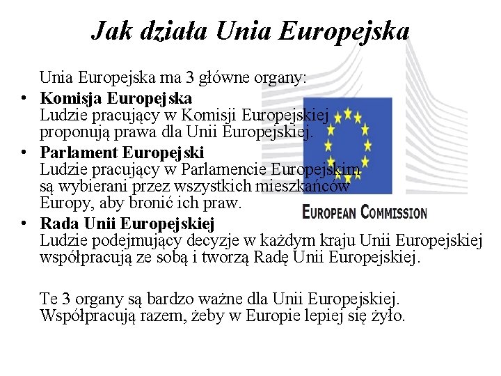 Jak działa Unia Europejska ma 3 główne organy: • Komisja Europejska Ludzie pracujący w