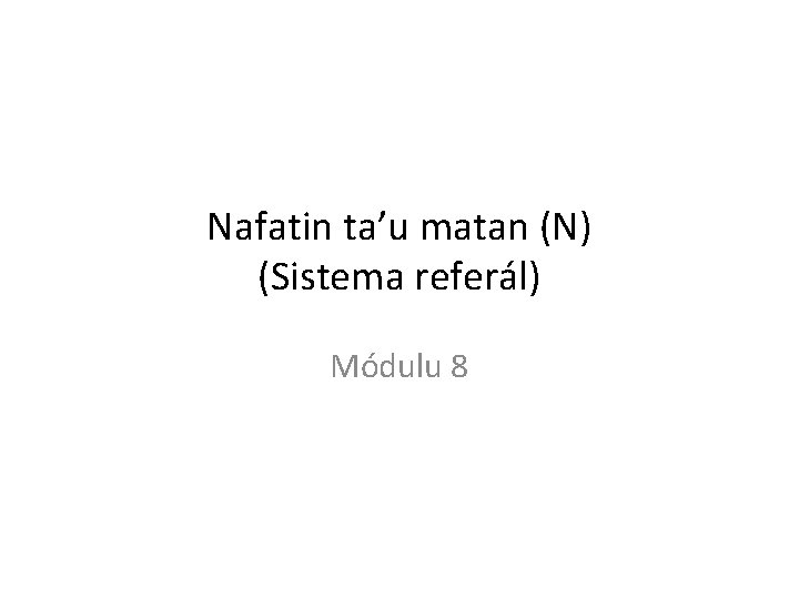 Nafatin ta’u matan (N) (Sistema referál) Módulu 8 