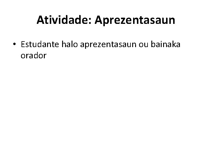 Atividade: Aprezentasaun • Estudante halo aprezentasaun ou bainaka orador 