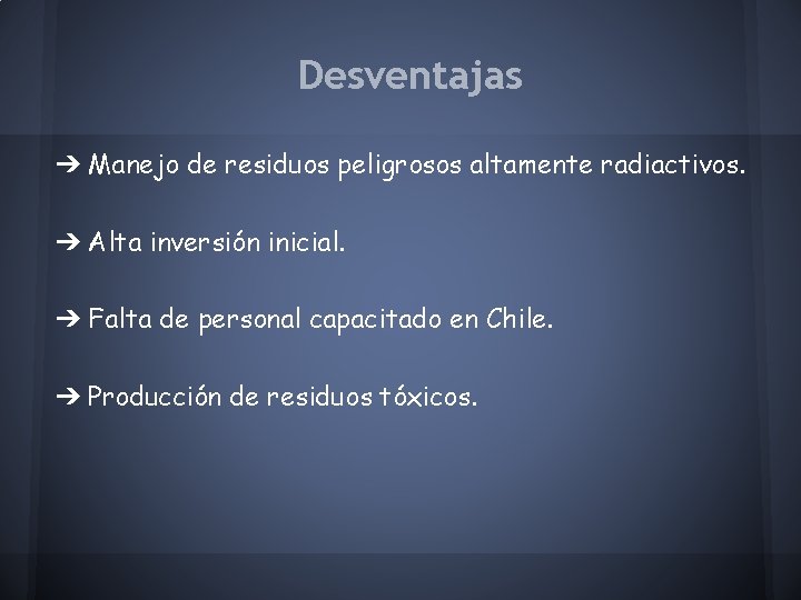 Desventajas ➔ Manejo de residuos peligrosos altamente radiactivos. ➔ Alta inversión inicial. ➔ Falta