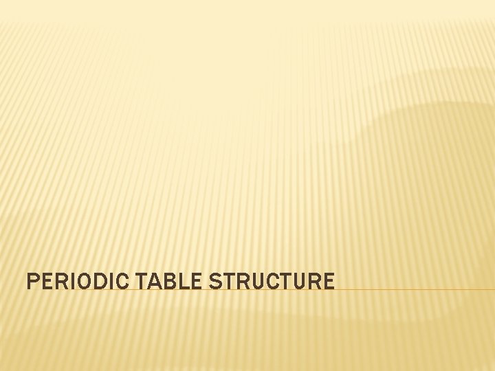 PERIODIC TABLE STRUCTURE 