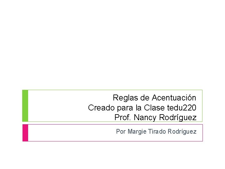 Reglas de Acentuación Creado para la Clase tedu 220 Prof. Nancy Rodríguez Por Margie