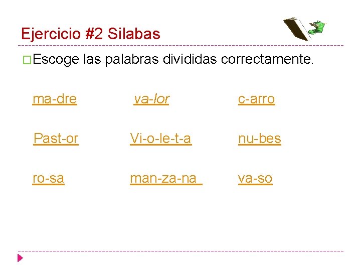 Ejercicio #2 Silabas �Escoge las palabras divididas correctamente. ma-dre va-lor c-arro Past-or Vi-o-le-t-a nu-bes