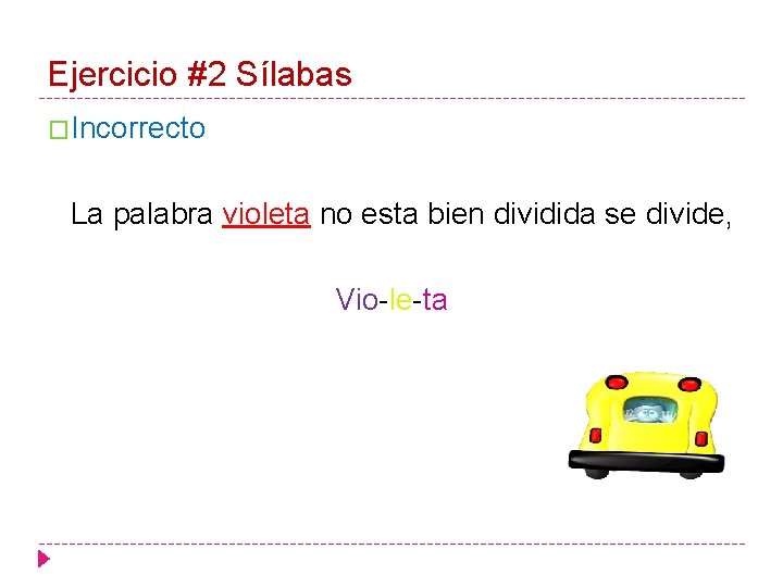 Ejercicio #2 Sílabas �Incorrecto La palabra violeta no esta bien dividida se divide, Vio-le-ta