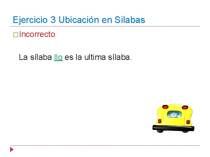 Ejercicio 3 Ubicación en Silabas �Incorrecto La sílaba llo es la ultima sílaba. 