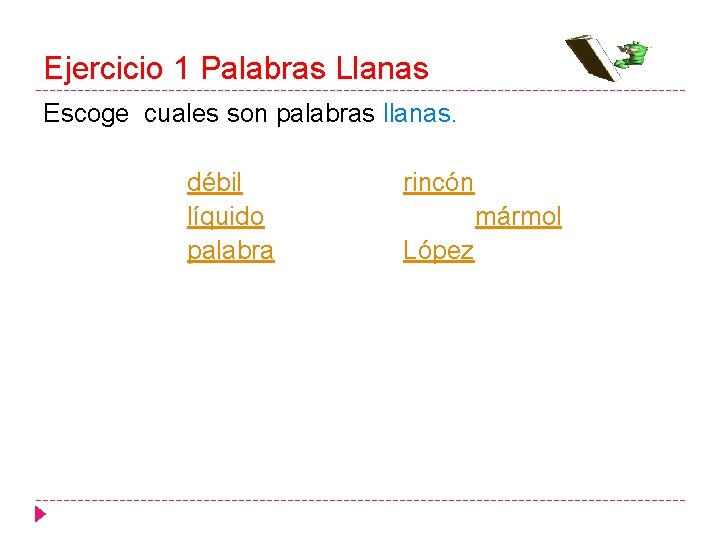 Ejercicio 1 Palabras Llanas Escoge cuales son palabras llanas. débil líquido palabra rincón mármol