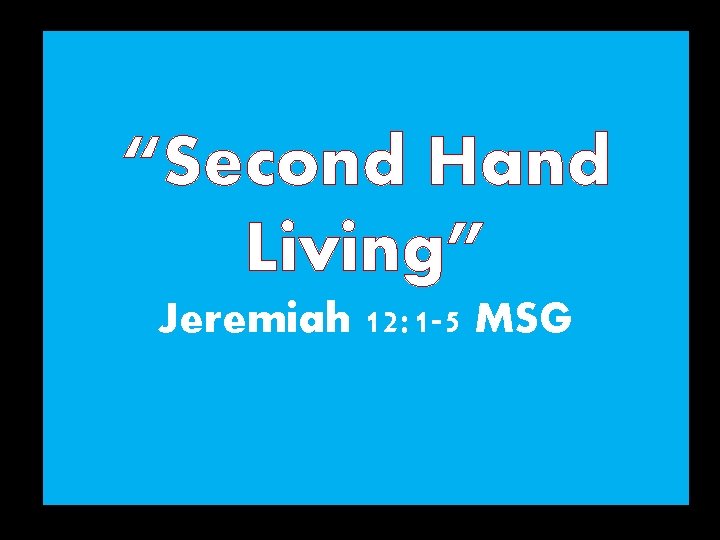 “Second Hand Living” Jeremiah 12: 1 -5 MSG 