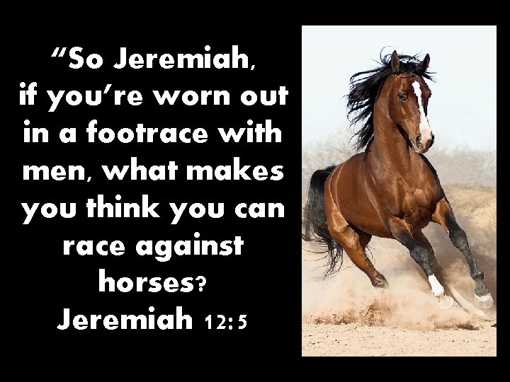 “So Jeremiah, if you’re worn out in a footrace with men, what makes you
