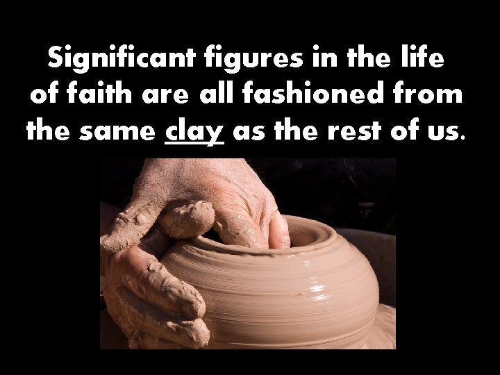 Significant figures in the life of faith are all fashioned from the same clay