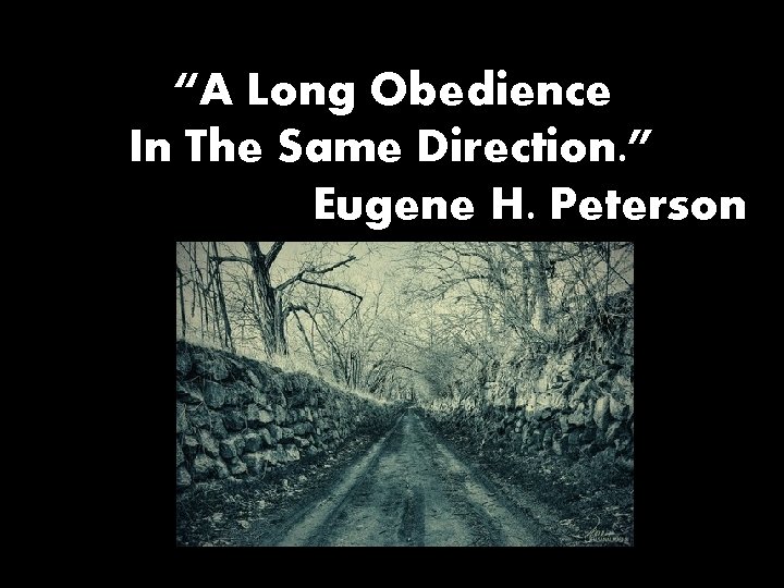 “A Long Obedience In The Same Direction. ” Eugene H. Peterson 