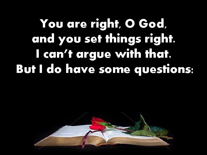 You are right, O God, and you set things right. I can’t argue with