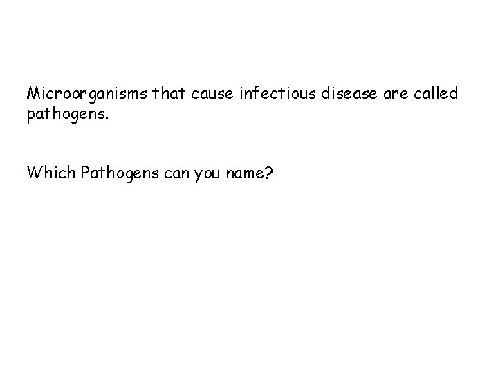 Microorganisms that cause infectious disease are called pathogens. Which Pathogens can you name? 