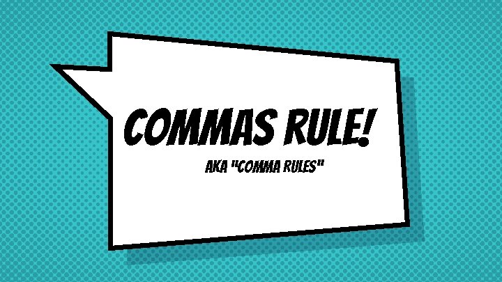 Commas rule! AKA “Comma Rules” 