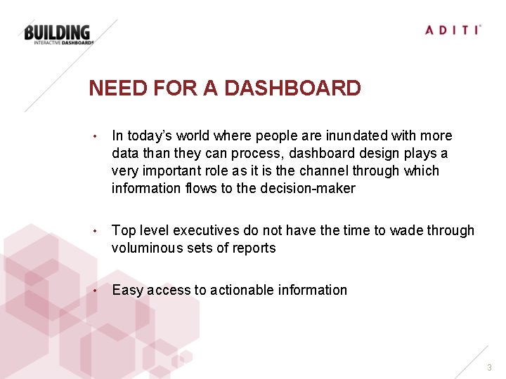 NEED FOR A DASHBOARD • In today’s world where people are inundated with more
