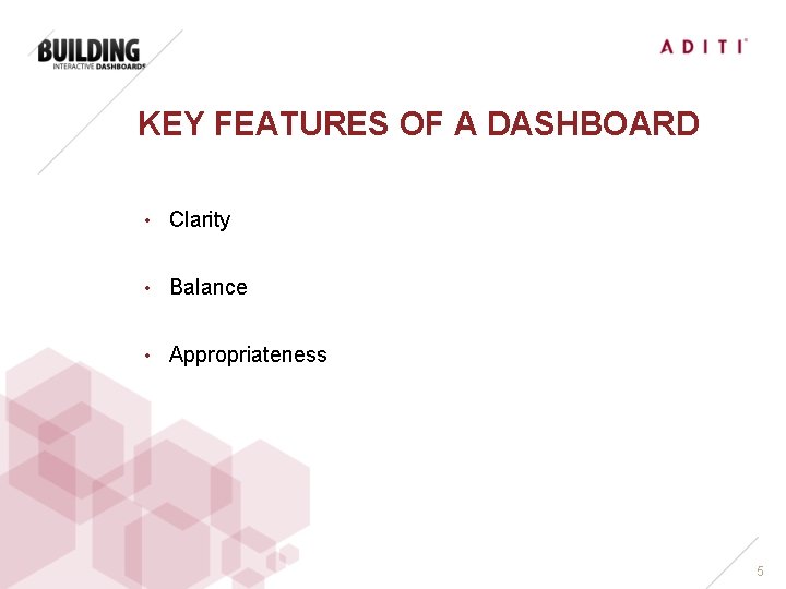 KEY FEATURES OF A DASHBOARD • Clarity • Balance • Appropriateness 5 