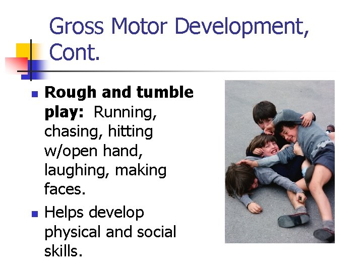 Gross Motor Development, Cont. n n Rough and tumble play: Running, chasing, hitting w/open