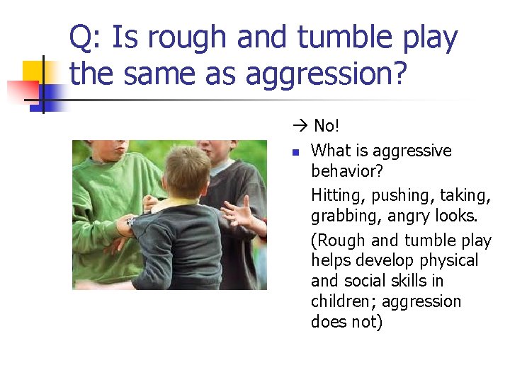 Q: Is rough and tumble play the same as aggression? No! n What is