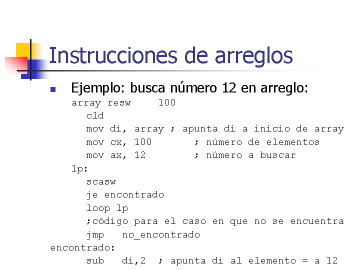 Instrucciones de arreglos n Ejemplo: busca número 12 en arreglo: array resw 100 cld