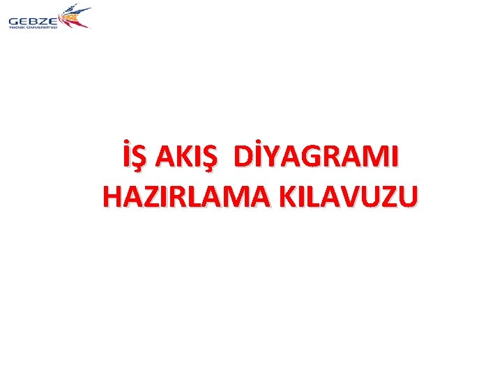 İŞ AKIŞ DİYAGRAMI HAZIRLAMA KILAVUZU 