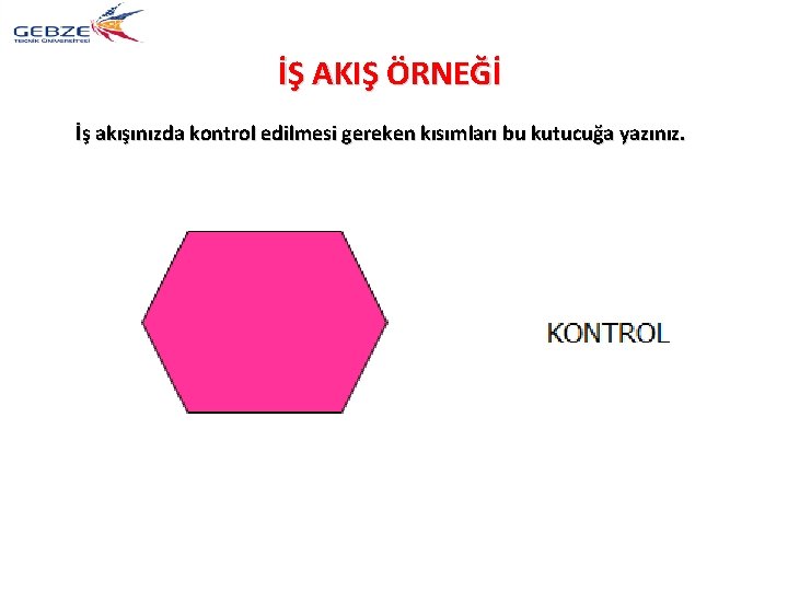 İŞ AKIŞ ÖRNEĞİ İş akışınızda kontrol edilmesi gereken kısımları bu kutucuğa yazınız. 