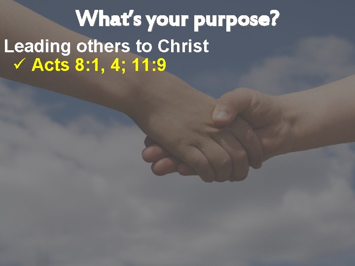 What’s your purpose? Leading others to Christ ü Acts 8: 1, 4; 11: 9