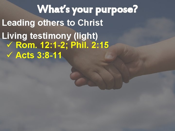 What’s your purpose? Leading others to Christ Living testimony (light) ü Rom. 12: 1