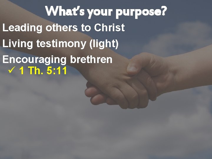 What’s your purpose? Leading others to Christ Living testimony (light) Encouraging brethren ü 1