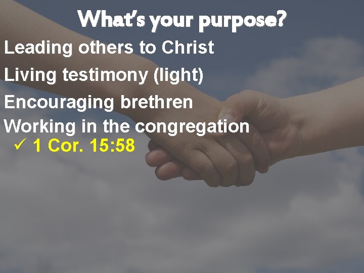 What’s your purpose? Leading others to Christ Living testimony (light) Encouraging brethren Working in