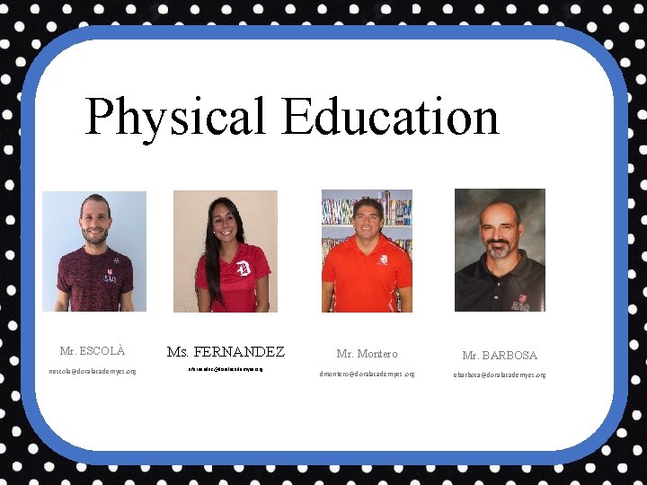 Physical Education Mr. ESCOLÀ Ms. FERNANDEZ nescola@doralacademyes. org afernandez@doralacademyes. org Mr. Montero Mr. BARBOSA
