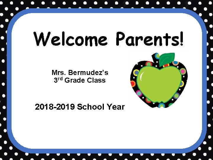 Welcome Parents! Mrs. Bermudez’s 3 rd Grade Class 2018 -2019 School Year 