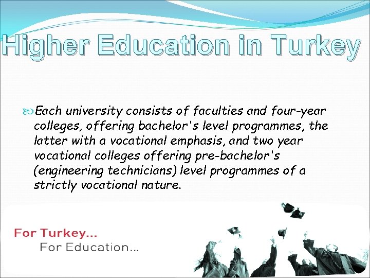 Higher Education in Turkey Each university consists of faculties and four-year colleges, offering bachelor's