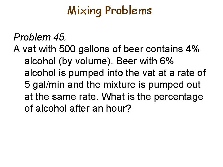 Mixing Problems Problem 45. A vat with 500 gallons of beer contains 4% alcohol