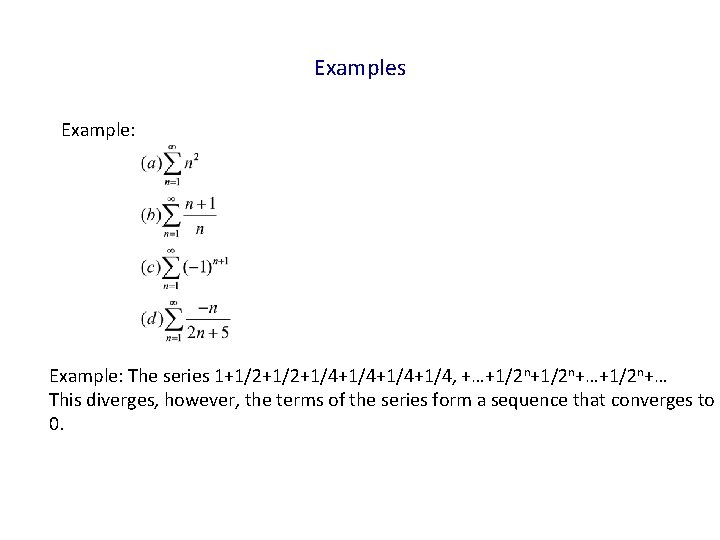 Examples Example: The series 1+1/2+1/4+1/4, +…+1/2 n+…+1/2 n+… This diverges, however, the terms of
