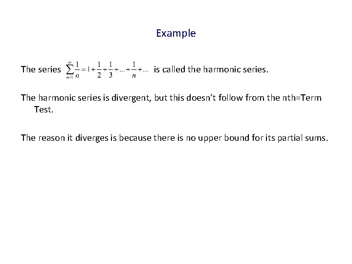 Example The series is called the harmonic series. The harmonic series is divergent, but