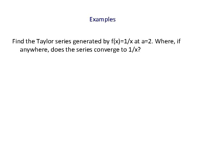 Examples Find the Taylor series generated by f(x)=1/x at a=2. Where, if anywhere, does
