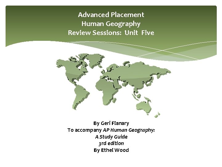 Advanced Placement Human Geography Review Sessions: Unit Five By Geri Flanary To accompany AP Advanced Placement Human Geography Review Sessions: Unit Five By Geri Flanary To accompany AP