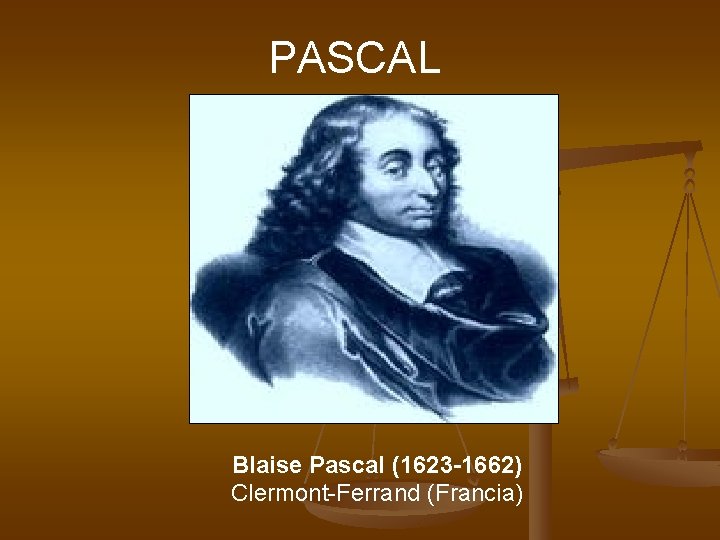 PASCAL Blaise Pascal (1623 -1662) Clermont-Ferrand (Francia) PASCAL Blaise Pascal (1623 -1662) Clermont-Ferrand (Francia)