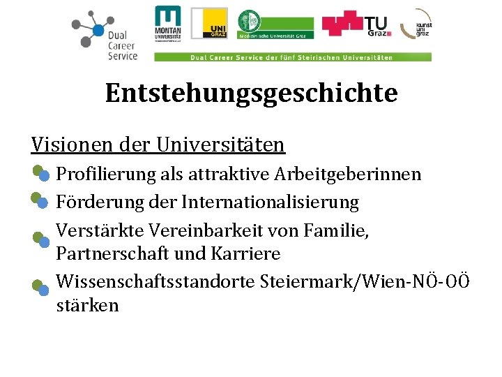 Entstehungsgeschichte Visionen der Universitäten Profilierung als attraktive Arbeitgeberinnen Förderung der Internationalisierung Verstärkte Vereinbarkeit von