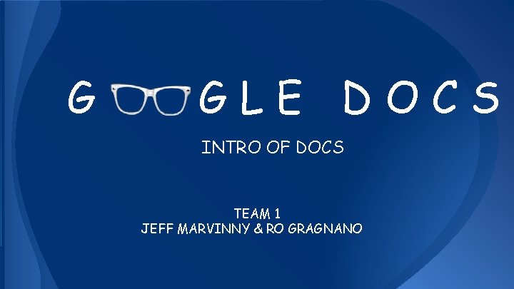 G GLE DOCS INTRO OF DOCS TEAM 1 JEFF MARVINNY & RO GRAGNANO 