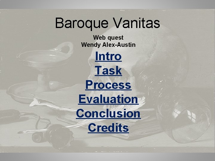 Baroque Vanitas Web quest Wendy Alex-Austin Intro Task Process Evaluation Conclusion Credits 