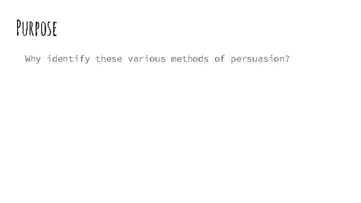 Purpose Why identify these various methods of persuasion? Purpose Why identify these various methods of persuasion?