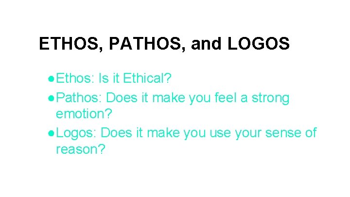 ETHOS, PATHOS, and LOGOS ●Ethos: Is it Ethical? ●Pathos: Does it make you feel ETHOS, PATHOS, and LOGOS ●Ethos: Is it Ethical? ●Pathos: Does it make you feel