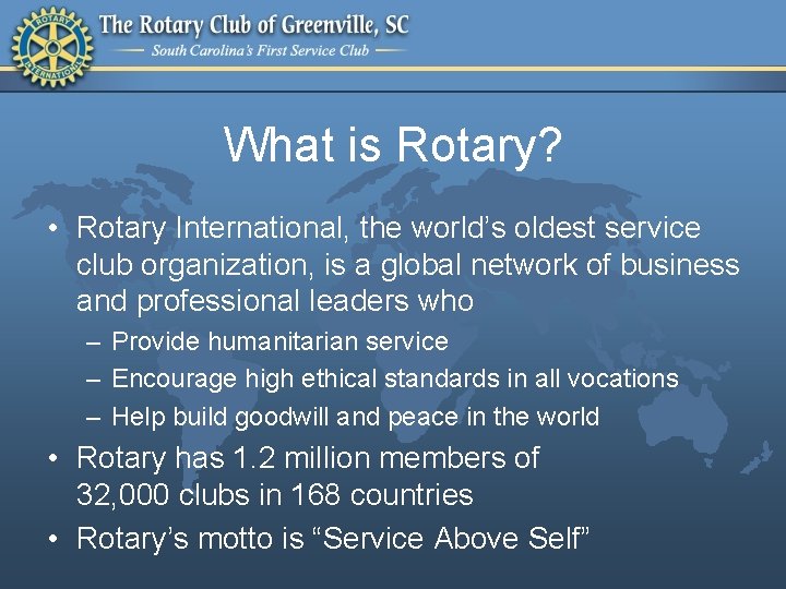 What is Rotary? • Rotary International, the world’s oldest service club organization, is a
