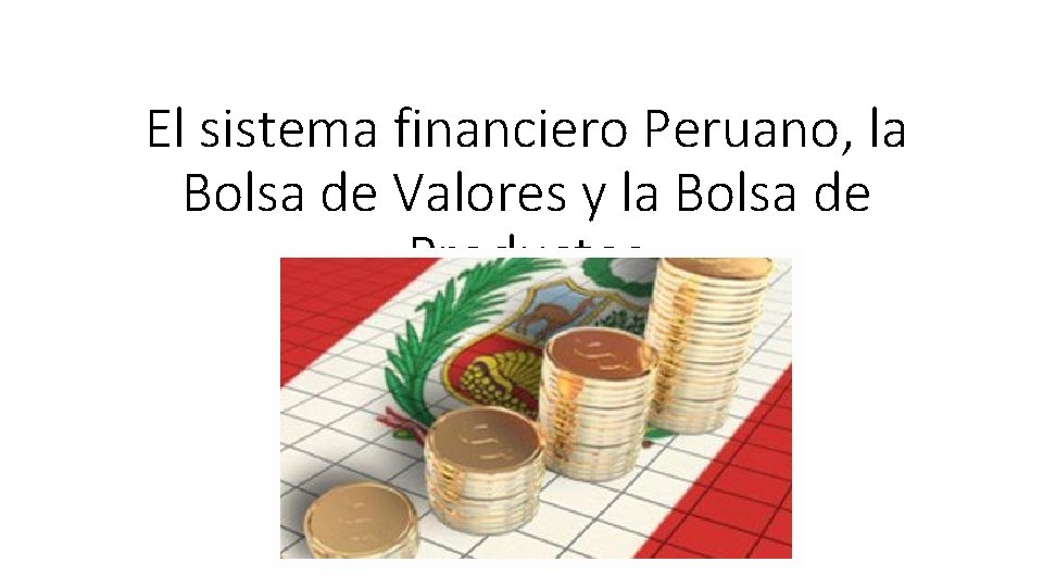 El sistema financiero Peruano, la Bolsa de Valores y la Bolsa de Productos 