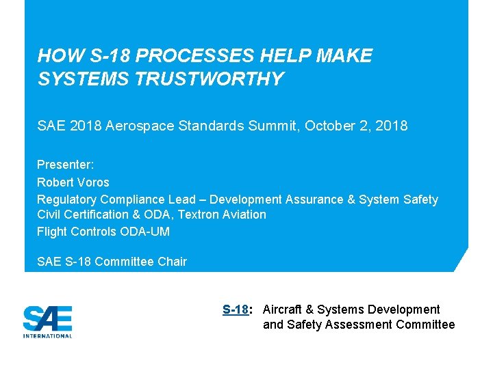 HOW S-18 PROCESSES HELP MAKE SYSTEMS TRUSTWORTHY SAE 2018 Aerospace Standards Summit, October 2, HOW S-18 PROCESSES HELP MAKE SYSTEMS TRUSTWORTHY SAE 2018 Aerospace Standards Summit, October 2,