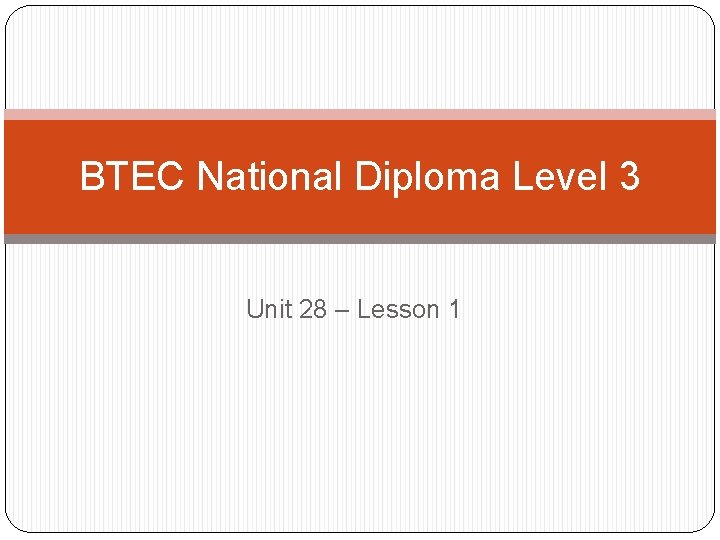 BTEC National Diploma Level 3 Unit 28 – Lesson 1 